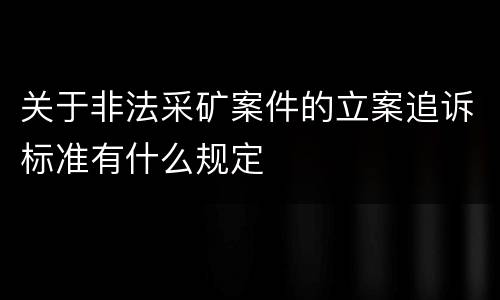 关于非法采矿案件的立案追诉标准有什么规定