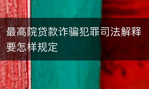 最高院贷款诈骗犯罪司法解释要怎样规定