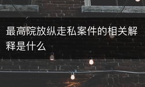 最高院放纵走私案件的相关解释是什么