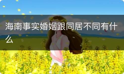 海南事实婚姻跟同居不同有什么