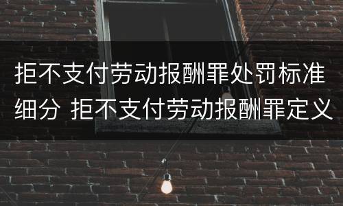 拒不支付劳动报酬罪处罚标准细分 拒不支付劳动报酬罪定义