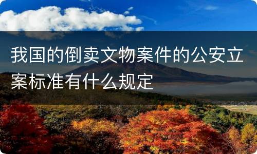 我国的倒卖文物案件的公安立案标准有什么规定