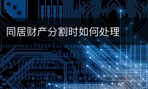 同居财产分割时如何处理