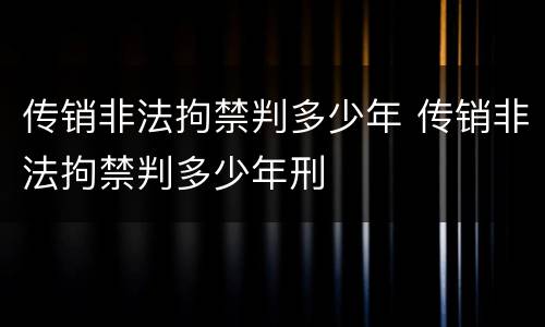 传销非法拘禁判多少年 传销非法拘禁判多少年刑