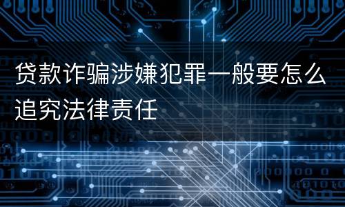 贷款诈骗涉嫌犯罪一般要怎么追究法律责任