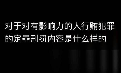 对于对有影响力的人行贿犯罪的定罪刑罚内容是什么样的