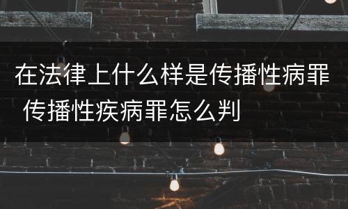 在法律上什么样是传播性病罪 传播性疾病罪怎么判