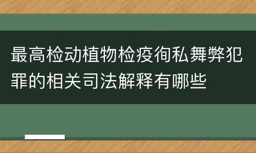 最高检动植物检疫徇私舞弊犯罪的相关司法解释有哪些