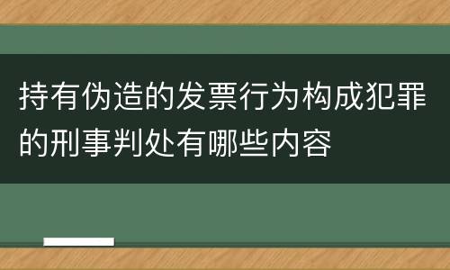 持有伪造的发票行为构成犯罪的刑事判处有哪些内容