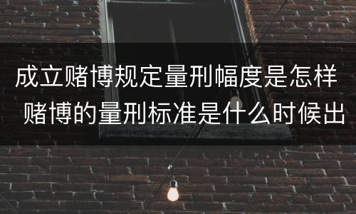 成立赌博规定量刑幅度是怎样 赌博的量刑标准是什么时候出台的