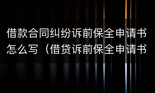 借款合同纠纷诉前保全申请书怎么写（借贷诉前保全申请书）