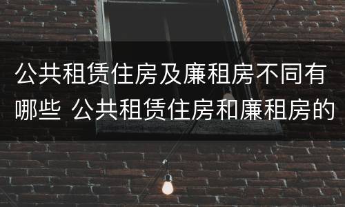 公共租赁住房及廉租房不同有哪些 公共租赁住房和廉租房的区别