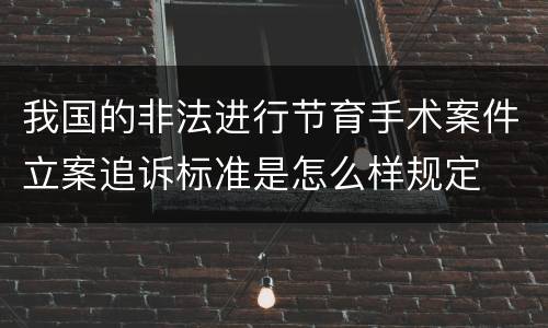 我国的非法进行节育手术案件立案追诉标准是怎么样规定