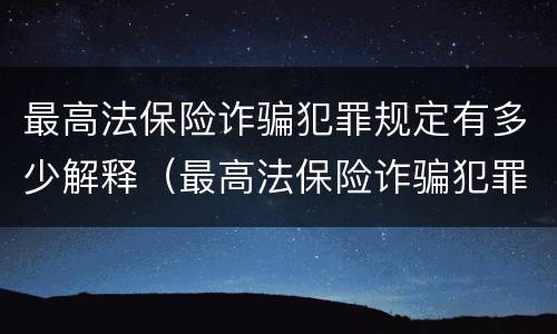 最高法保险诈骗犯罪规定有多少解释（最高法保险诈骗犯罪规定有多少解释的）