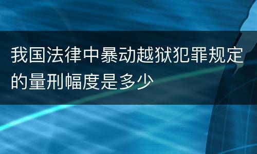 我国法律中暴动越狱犯罪规定的量刑幅度是多少
