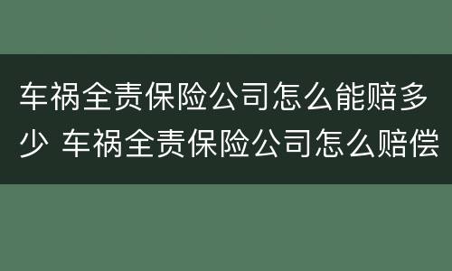 车祸全责保险公司怎么能赔多少 车祸全责保险公司怎么赔偿