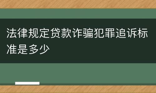 法律规定贷款诈骗犯罪追诉标准是多少