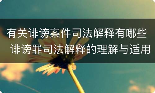 有关诽谤案件司法解释有哪些 诽谤罪司法解释的理解与适用