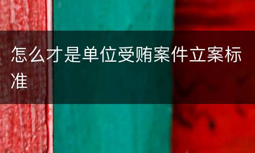 怎么才是单位受贿案件立案标准