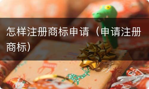 怎样注册商标申请（申请注册商标）