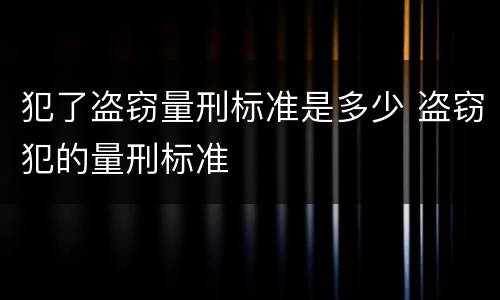 犯了盗窃量刑标准是多少 盗窃犯的量刑标准
