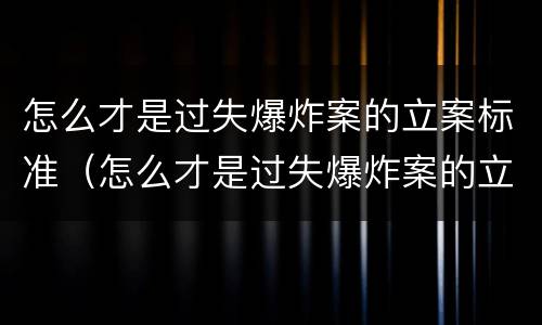 怎么才是过失爆炸案的立案标准（怎么才是过失爆炸案的立案标准呢）