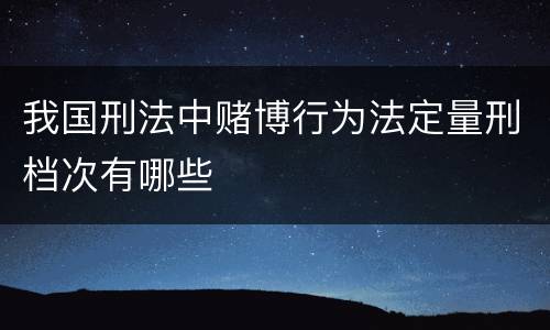 我国刑法中赌博行为法定量刑档次有哪些