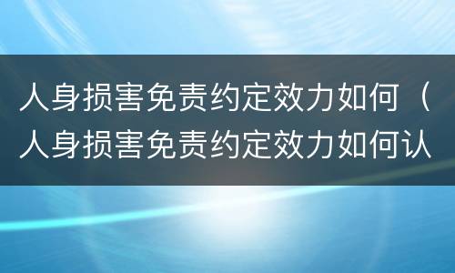 人身损害免责约定效力如何（人身损害免责约定效力如何认定）