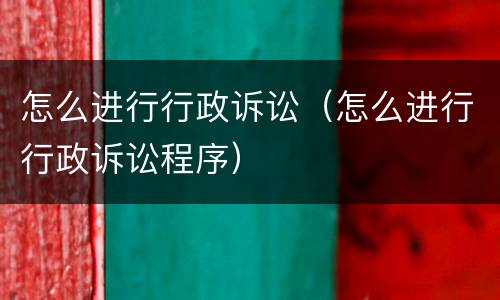 怎么进行行政诉讼（怎么进行行政诉讼程序）