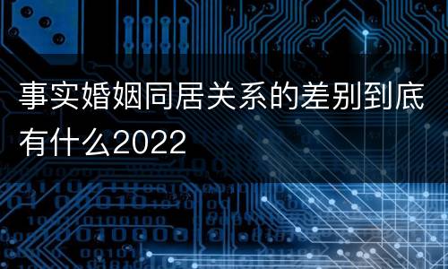 事实婚姻同居关系的差别到底有什么2022