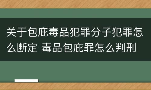 关于包庇毒品犯罪分子犯罪怎么断定 毒品包庇罪怎么判刑