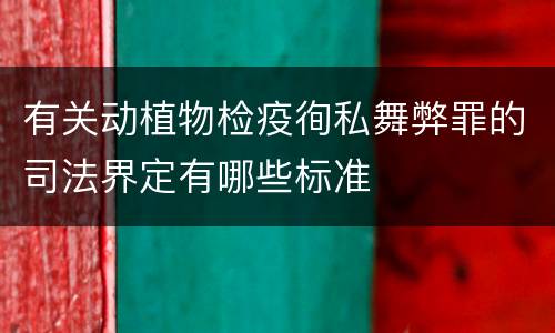 有关动植物检疫徇私舞弊罪的司法界定有哪些标准