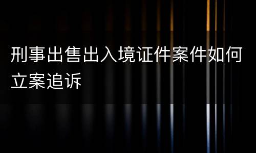 刑事出售出入境证件案件如何立案追诉