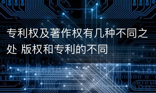 专利权及著作权有几种不同之处 版权和专利的不同