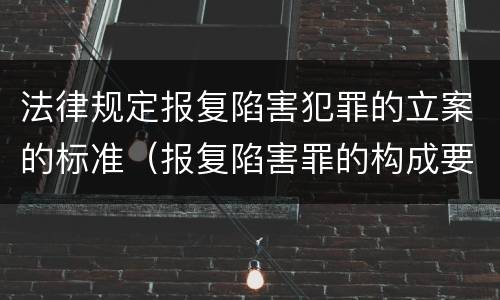 法律规定报复陷害犯罪的立案的标准（报复陷害罪的构成要件）