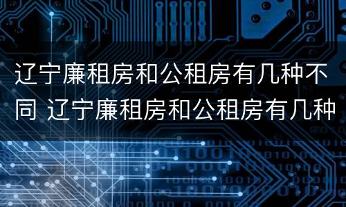 辽宁廉租房和公租房有几种不同 辽宁廉租房和公租房有几种不同之处