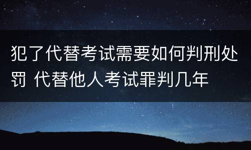 犯了代替考试需要如何判刑处罚 代替他人考试罪判几年