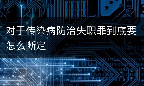 对于传染病防治失职罪到底要怎么断定
