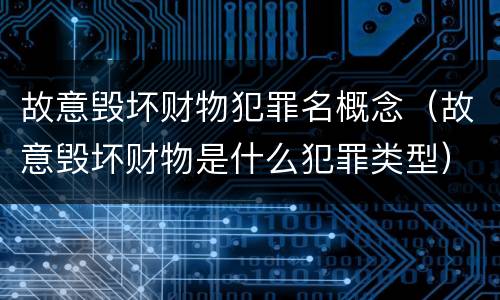 故意毁坏财物犯罪名概念（故意毁坏财物是什么犯罪类型）