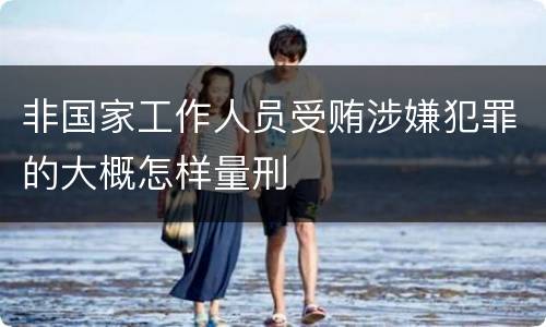 非国家工作人员受贿涉嫌犯罪的大概怎样量刑