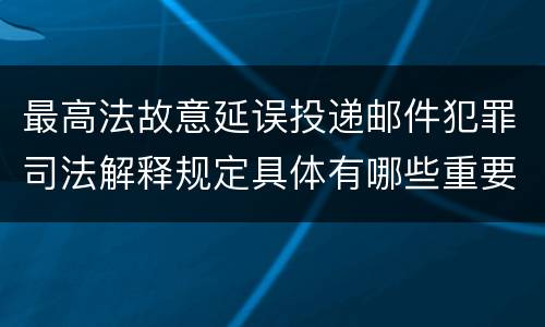 最高法故意延误投递邮件犯罪司法解释规定具体有哪些重要内容