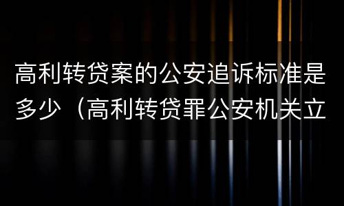高利转贷案的公安追诉标准是多少（高利转贷罪公安机关立案标准）