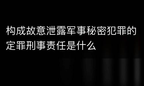 构成故意泄露军事秘密犯罪的定罪刑事责任是什么