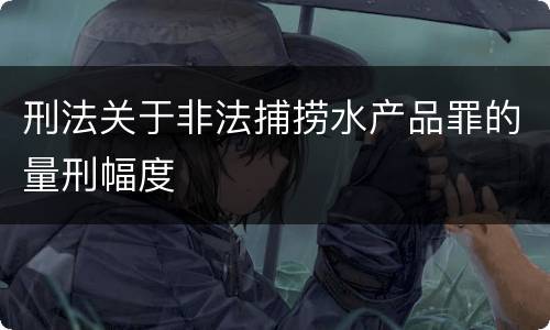 刑法关于非法捕捞水产品罪的量刑幅度