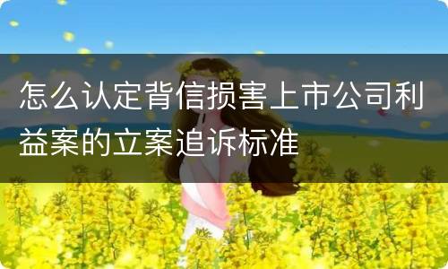 怎么认定背信损害上市公司利益案的立案追诉标准
