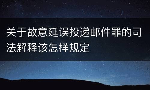 关于故意延误投递邮件罪的司法解释该怎样规定
