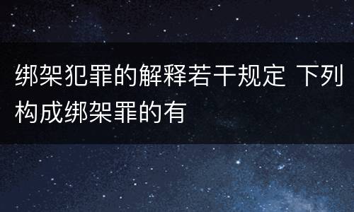 绑架犯罪的解释若干规定 下列构成绑架罪的有