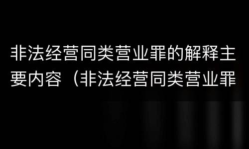 非法经营同类营业罪的解释主要内容（非法经营同类营业罪构成要件）