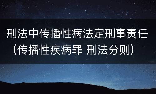 刑法中传播性病法定刑事责任（传播性疾病罪 刑法分则）