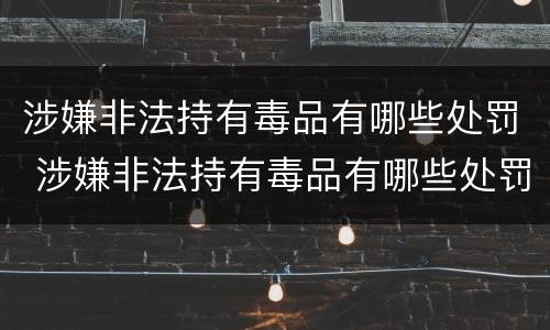 涉嫌非法持有毒品有哪些处罚 涉嫌非法持有毒品有哪些处罚依据